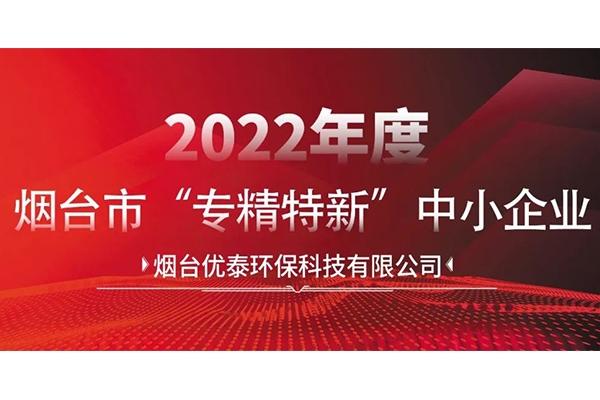 喜報(bào)|煙臺優(yōu)泰環(huán)保科技有限公司通過2022年度煙臺市“專精特新“中小企業(yè)認(rèn)定！