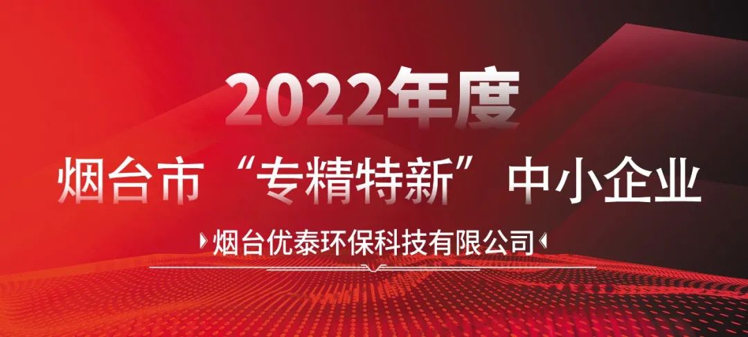 喜報|煙臺優(yōu)泰環(huán)?？萍加邢薰就ㄟ^2022年度煙臺市“專精特新“中小企業(yè)認(rèn)定！(圖2)